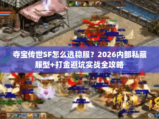 夺宝传世SF怎么选稳服?2026内部私藏服型+打金避坑实战全攻略 夺宝传世SF怎么选稳服?2026内部私藏服型+打金避坑实战全攻略