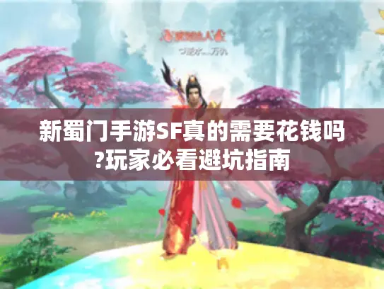 新蜀门手游SF真的需要花钱吗?玩家必看避坑指南