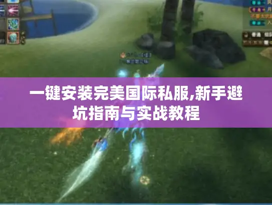 一键安装完美国际私服,新手避坑指南与实战教程