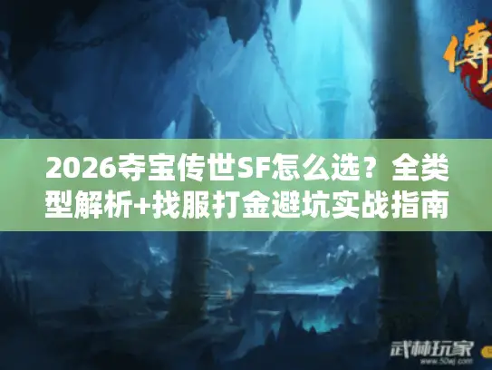 2026夺宝传世SF怎么选？全类型解析+找服打金避坑实战指南
