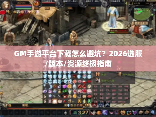 GM手游平台下载怎么避坑？2026选服/版本/资源终极指南