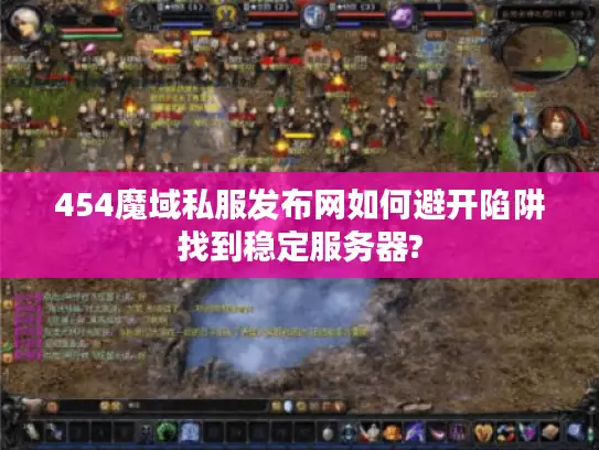 454魔域私服发布网如何避开陷阱找到稳定服务器?