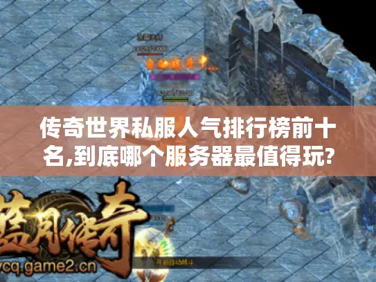 传奇世界私服人气排行榜前十名,到底哪个服务器最值得玩?