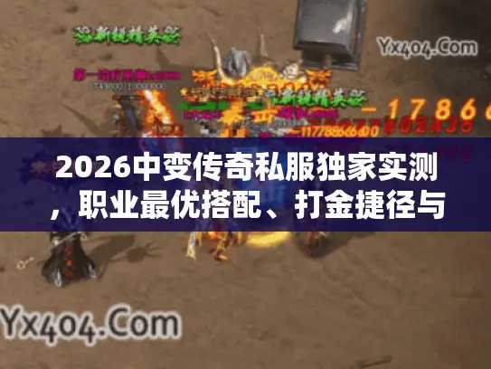 2026中变传奇私服独家实测，职业最优搭配、打金捷径与防坑全解析