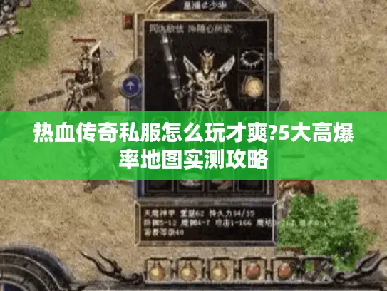 热血传奇私服怎么玩才爽?5大高爆率地图实测攻略