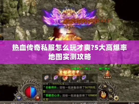 热血传奇私服怎么玩才爽?5大高爆率地图实测攻略