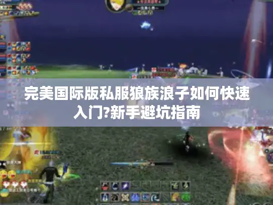 完美国际版私服狼族浪子如何快速入门?新手避坑指南