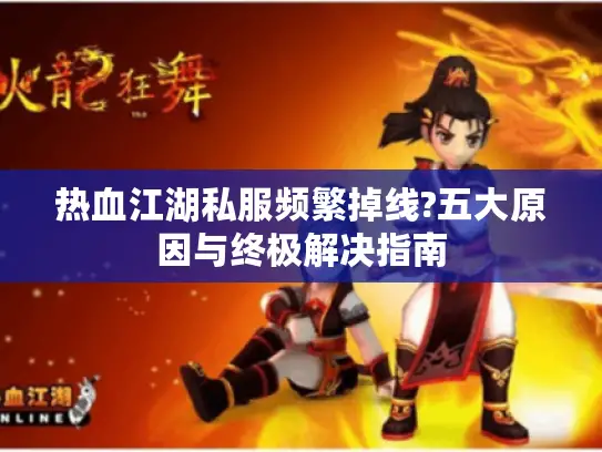 热血江湖私服频繁掉线?五大原因与终极解决指南