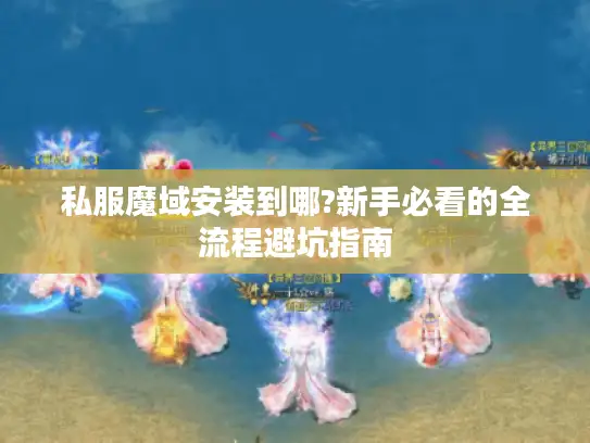 私服魔域安装到哪?新手必看的全流程避坑指南