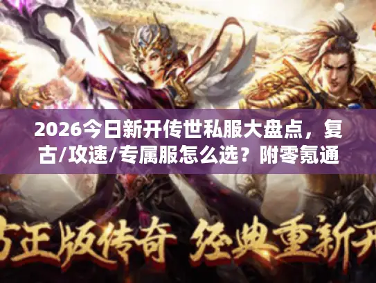 2026今日新开传世私服大盘点,复古/攻速/专属服怎么选?附零氪通关+搬砖秘籍 2026今日新开传世私服大盘点,复古/攻速/专属服怎么选?附零氪通关+搬砖秘籍