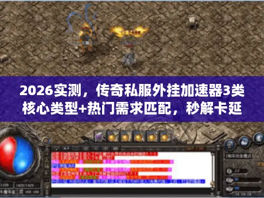 2026实测,传奇私服外挂加速器3类核心类型+热门需求匹配,秒解卡延迟 2026实测,传奇私服外挂加速器3类核心类型+热门需求匹配,秒解卡延迟