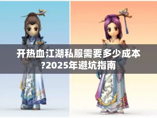 开热血江湖私服需要多少成本?2025年避坑指南