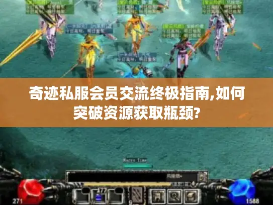 奇迹私服会员交流终极指南,如何突破资源获取瓶颈?