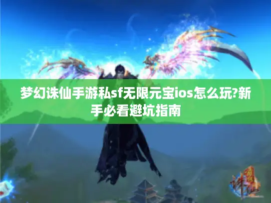 梦幻诛仙手游私sf无限元宝ios怎么玩?新手必看避坑指南 梦幻诛仙手游私sf无限元宝ios怎么玩?新手必看避坑指南