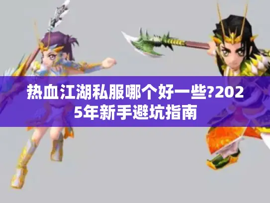 热血江湖私服哪个好一些?2025年新手避坑指南 热血江湖私服哪个好一些?2025年新手避坑指南