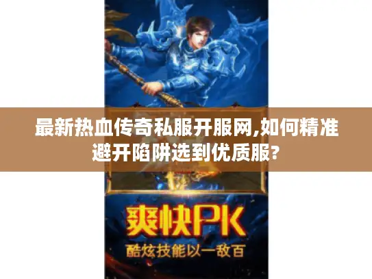 最新热血传奇私服开服网,如何精准避开陷阱选到优质服?
