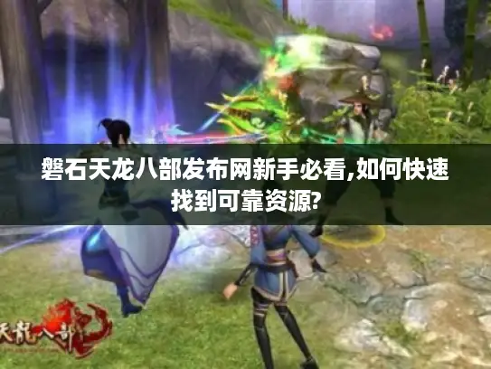 磐石天龙八部发布网新手必看,如何快速找到可靠资源? 磐石天龙八部发布网新手必看,如何快速找到可靠资源?