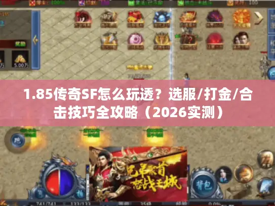 1.85传奇SF怎么玩透？选服/打金/合击技巧全攻略（2026实测）