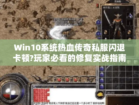 Win10系统热血传奇私服闪退卡顿?玩家必看的修复实战指南