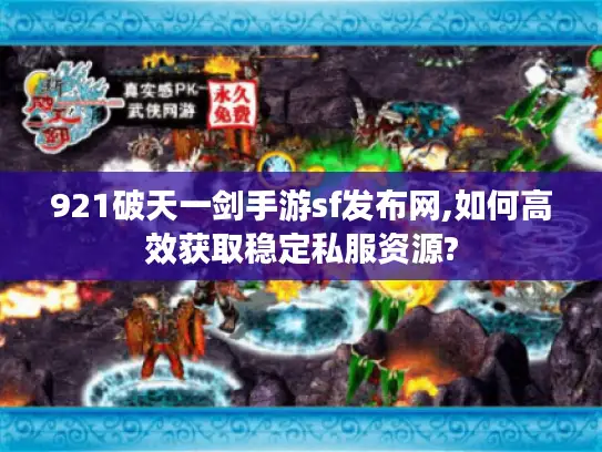 921破天一剑手游sf发布网,如何高效获取稳定私服资源?
