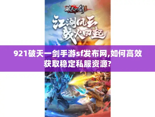 921破天一剑手游sf发布网,如何高效获取稳定私服资源?