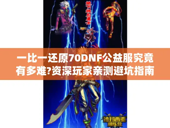一比一还原70DNF公益服究竟有多难?资深玩家亲测避坑指南 一比一还原70DNF公益服究竟有多难?资深玩家亲测避坑指南