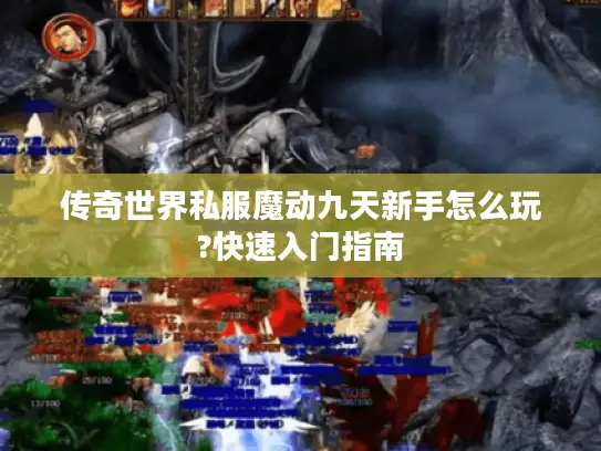 传奇世界私服魔动九天新手怎么玩?快速入门指南
