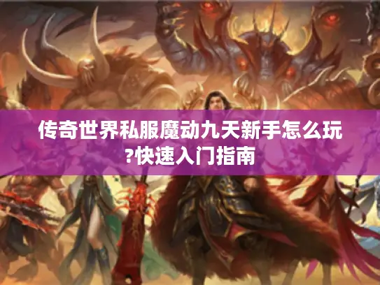 传奇世界私服魔动九天新手怎么玩?快速入门指南