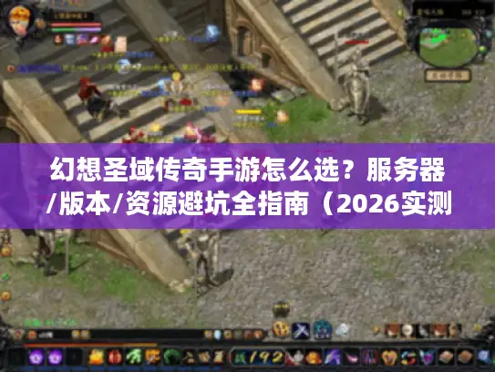 幻想圣域传奇手游怎么选？服务器/版本/资源避坑全指南（2026实测）
