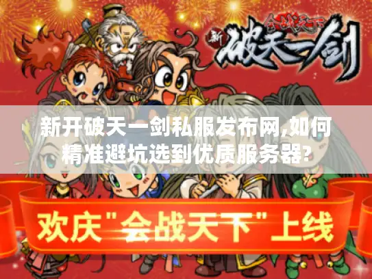 新开破天一剑私服发布网,如何精准避坑选到优质服务器?