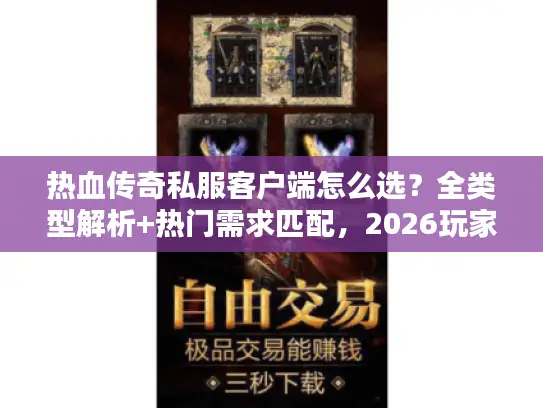热血传奇私服客户端怎么选？全类型解析+热门需求匹配，2026玩家避坑指南