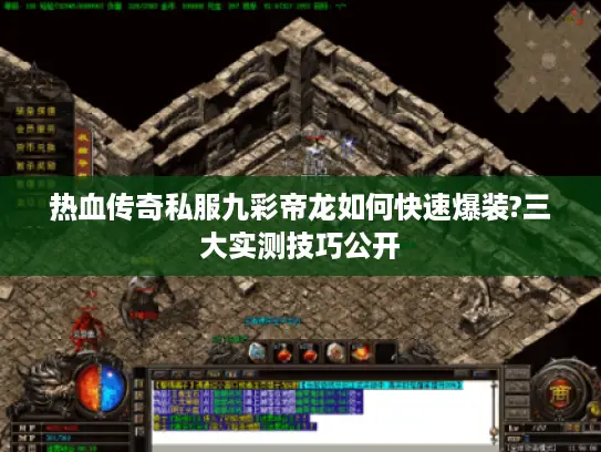 热血传奇私服九彩帝龙如何快速爆装?三大实测技巧公开