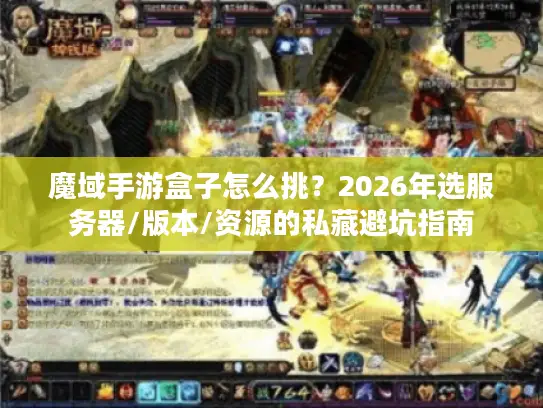 魔域手游盒子怎么挑？2026年选服务器/版本/资源的私藏避坑指南