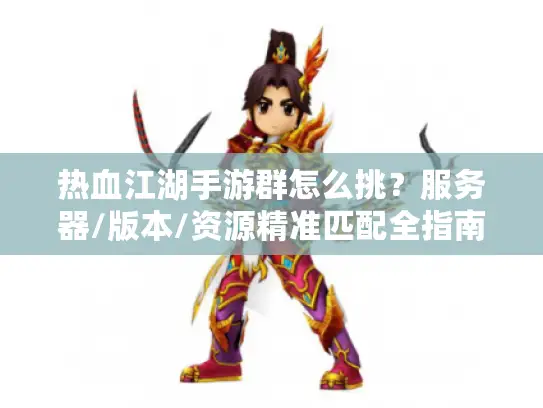 热血江湖手游群怎么挑？服务器/版本/资源精准匹配全指南（2026私藏版）
