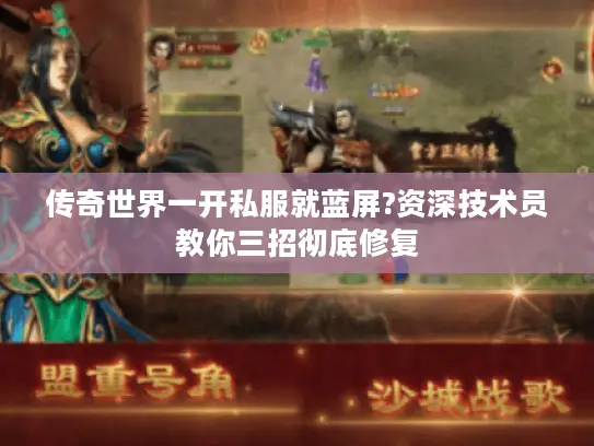 传奇世界一开私服就蓝屏?资深技术员教你三招彻底修复