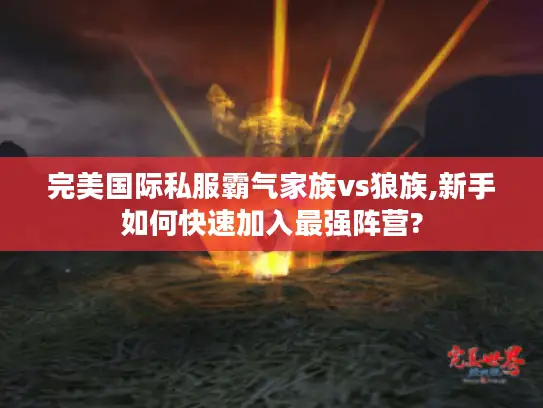 完美国际私服霸气家族vs狼族,新手如何快速加入最强阵营?