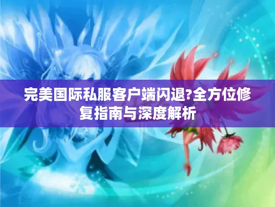 完美国际私服客户端闪退?全方位修复指南与深度解析