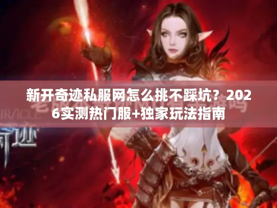 新开奇迹私服网怎么挑不踩坑？2026实测热门服+独家玩法指南
