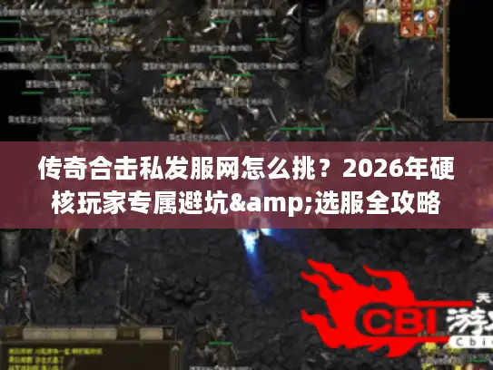 传奇合击私发服网怎么挑？2026年硬核玩家专属避坑&选服全攻略