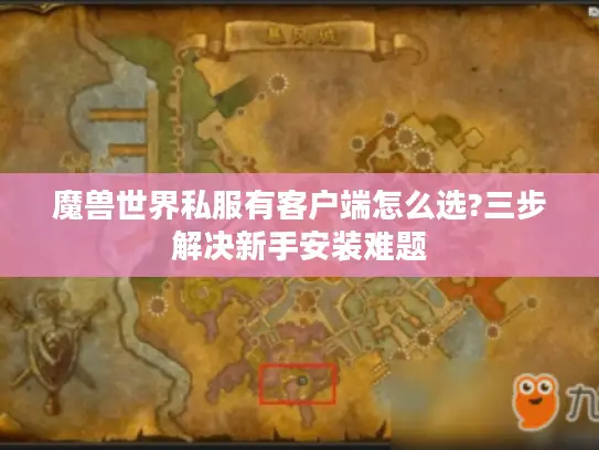 魔兽世界私服有客户端怎么选?三步解决新手安装难题