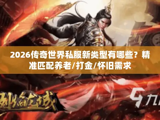 2026传奇世界私服新类型有哪些?精准匹配养老/打金/怀旧需求 2026传奇世界私服新类型有哪些?精准匹配养老/打金/怀旧需求