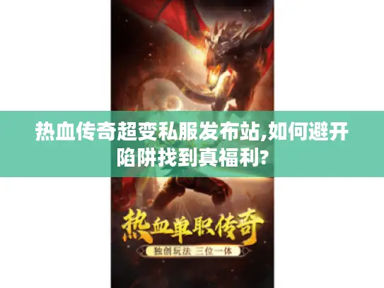 热血传奇超变私服发布站,如何避开陷阱找到真福利?