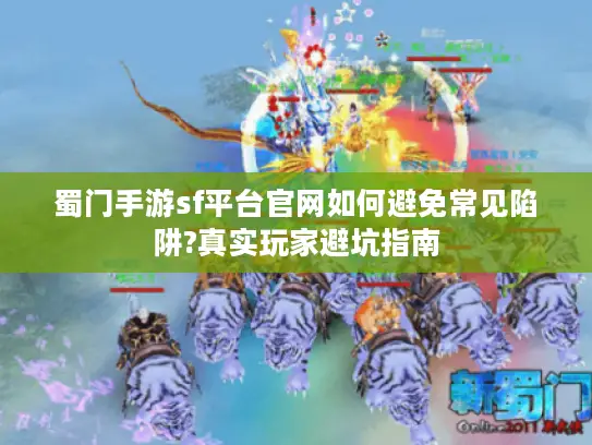 蜀门手游sf平台官网如何避免常见陷阱?真实玩家避坑指南 蜀门手游sf平台官网如何避免常见陷阱?真实玩家避坑指南
