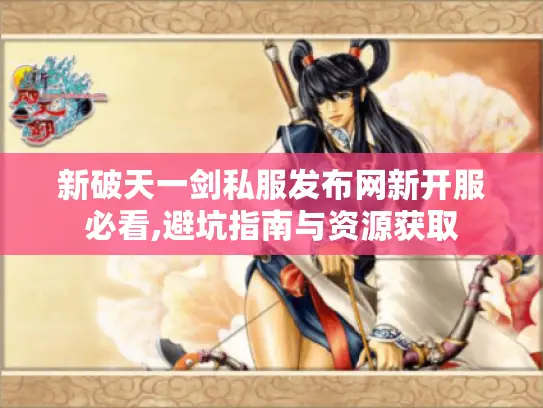新破天一剑私服发布网新开服必看,避坑指南与资源获取