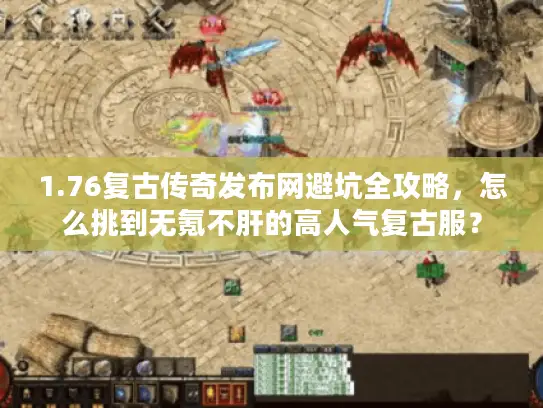 1.76复古传奇发布网避坑全攻略，怎么挑到无氪不肝的高人气复古服？
