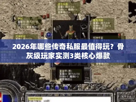 2026年哪些传奇私服最值得玩？骨灰级玩家实测3类核心爆款