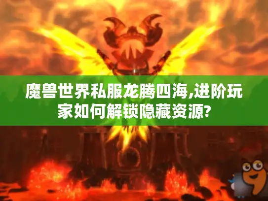 魔兽世界私服龙腾四海,进阶玩家如何解锁隐藏资源?