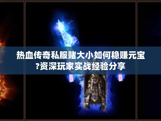 热血传奇私服赌大小如何稳赚元宝?资深玩家实战经验分享