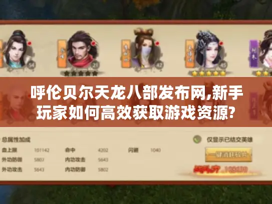 呼伦贝尔天龙八部发布网,新手玩家如何高效获取游戏资源?