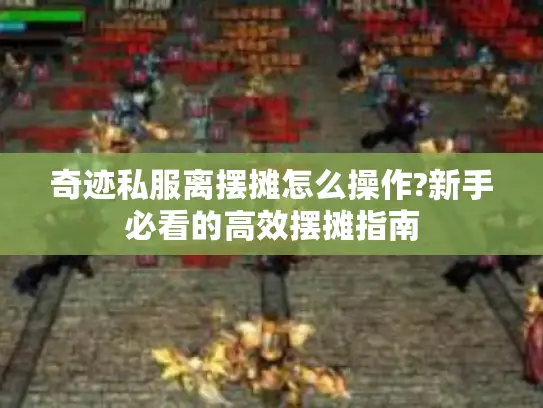 奇迹私服离摆摊怎么操作?新手必看的高效摆摊指南